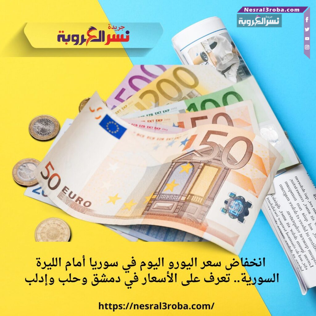 انخفاض سعر اليورو اليوم في سوريا أمام الليرة السورية.. تعرف على الأسعار في دمشق وحلب وإدلب