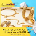 🟡 مفاجأة في أسعار الذهب اليوم السبت 25 أكتوبر 2025.. تراجع جديد في عيار 21