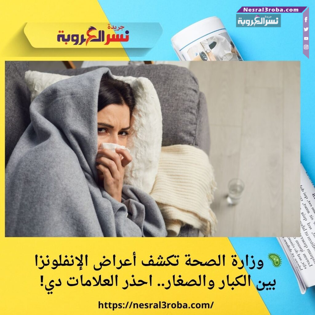 🦠 وزارة الصحة تكشف أعراض الإنفلونزا بين الكبار والصغار.. احذر العلامات دي!