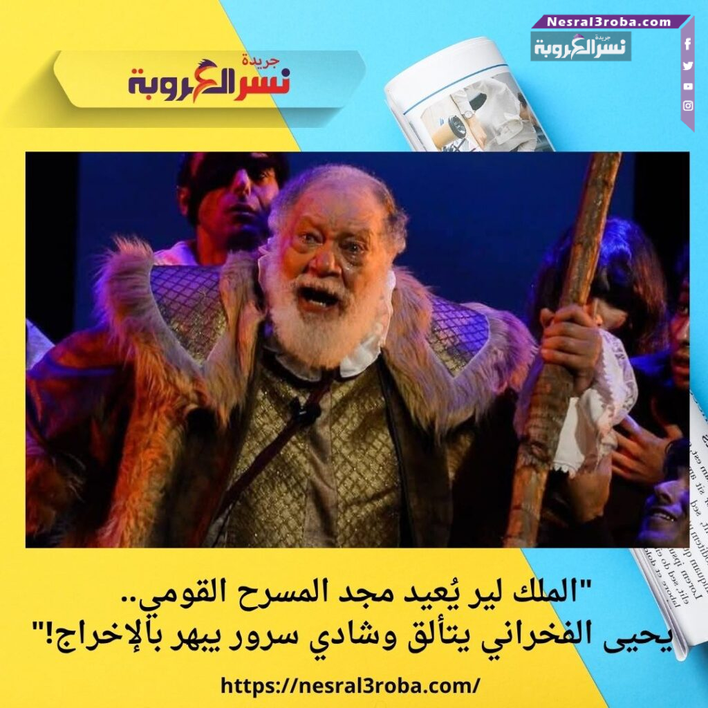 "الملك لير يُعيد مجد المسرح القومي.. يحيى الفخراني يتألق وشادي سرور يبهر بالإخراج!" 33 "الملك لير يُعيد مجد المسرح القومي.. يحيى الفخراني يتألق وشادي سرور يبهر بالإخراج!"
