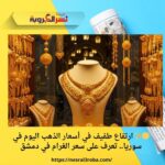 🟡✨ ارتفاع طفيف في أسعار الذهب اليوم في سوريا.. تعرف على سعر الغرام في دمشق