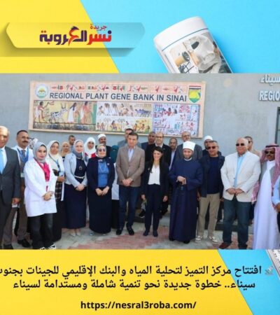 🔬 افتتاح مركز التميز لتحلية المياه والبنك الإقليمي للجينات بجنوب سيناء.. خطوة جديدة نحو تنمية شاملة ومستدامة لسيناء