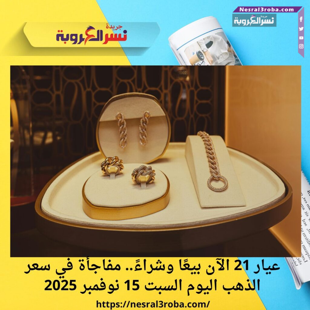 عيار 21 الآن بيعًا وشراءً.. مفاجأة في سعر الذهب اليوم السبت 15 نوفمبر 2025 25 عيار 21 الآن بيعًا وشراءً.. مفاجأة في سعر الذهب اليوم السبت 15 نوفمبر 2025