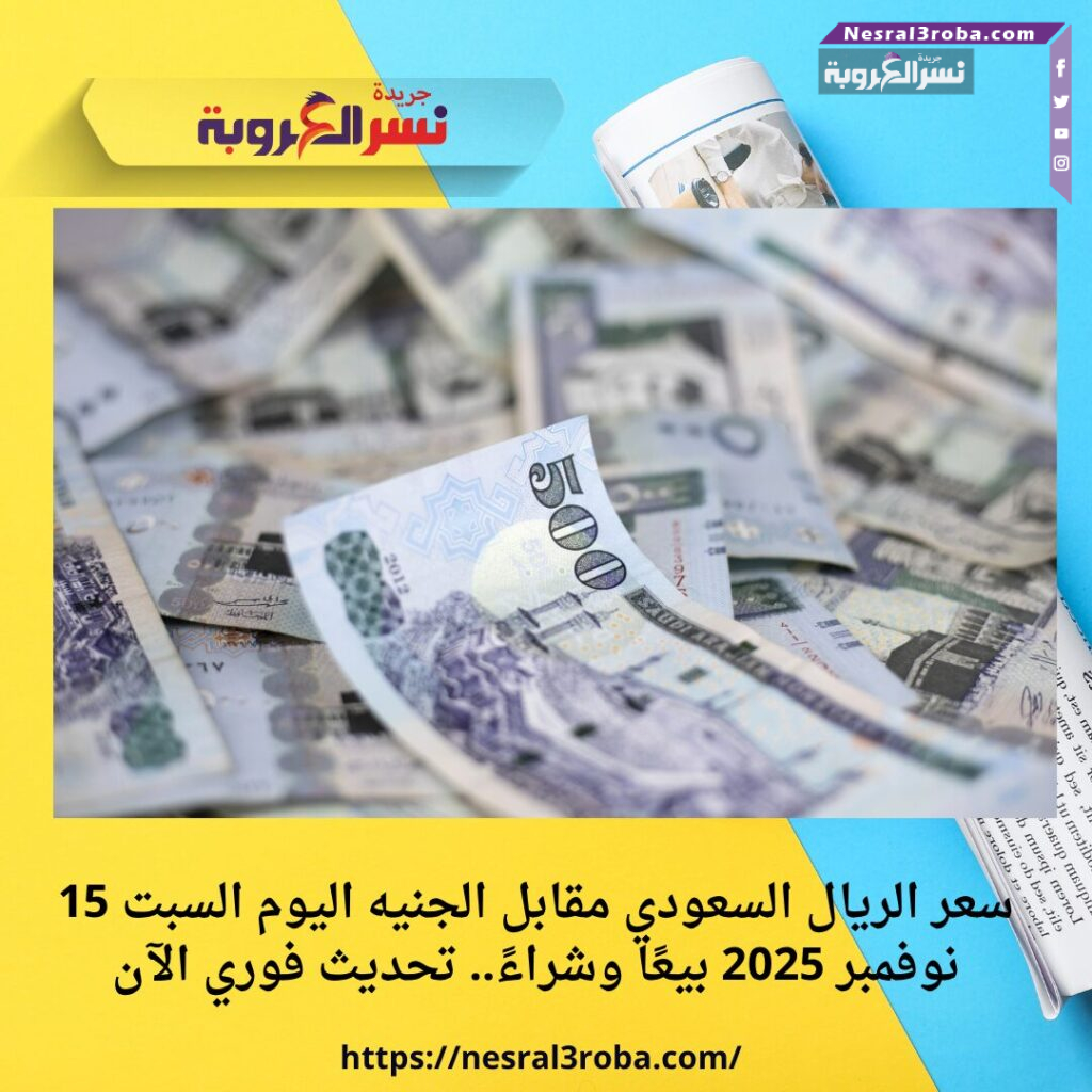 سعر الريال السعودي مقابل الجنيه اليوم السبت 15 نوفمبر 2025 بيعًا وشراءً.. تحديث فوري الآن 25 سعر الريال السعودي مقابل الجنيه اليوم السبت 15 نوفمبر 2025 بيعًا وشراءً.. تحديث فوري الآن
