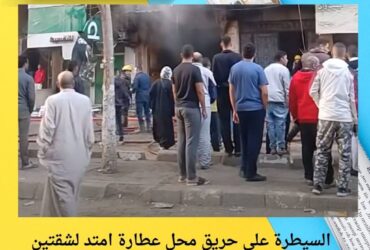 السيطرة على حريق محل عطارة امتد لشقتين أعلى المحل بمنطقة كفر طهرمس بالطالبية