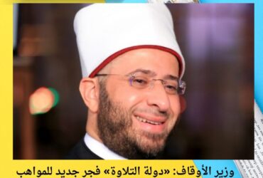 وزير الأوقاف: «دولة التلاوة» فجر جديد للمواهب المصرية وحناجر ذهبية من أرض الكنانة تحت شعار اسم الله «الودود»