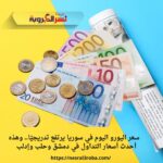 سعر اليورو اليوم في سوريا يرتفع تدريجيًا.. وهذه أحدث أسعار التداول في دمشق وحلب وإدلب