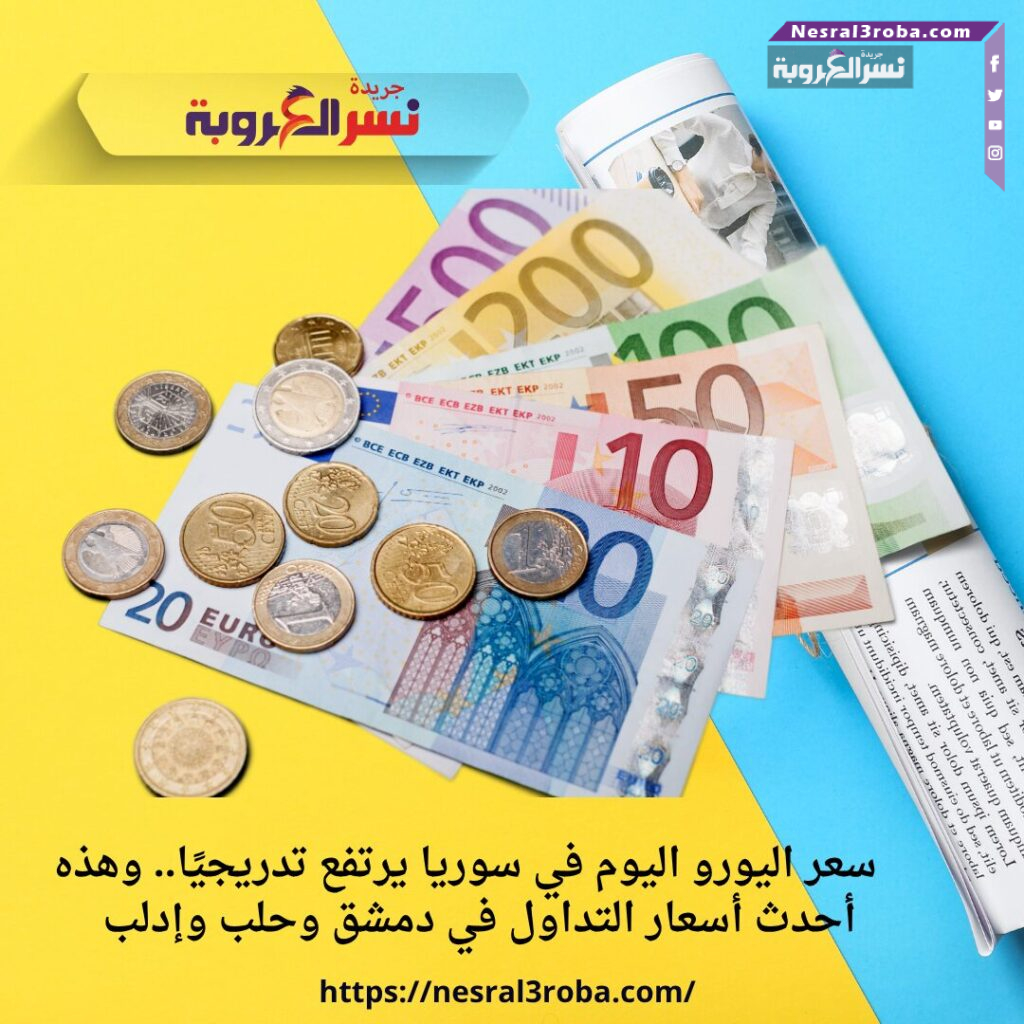سعر اليورو اليوم في سوريا يرتفع تدريجيًا.. وهذه أحدث أسعار التداول في دمشق وحلب وإدلب