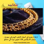ارتفاع جديد في أسعار الذهب اليوم في سوريا.. وعيار 21 يلامس 1.35 مليون ليرة في دمشق