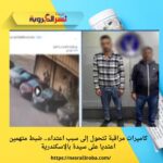 كاميرات مراقبة تتحول إلى سبب اعتداء.. ضبط متهمين اعتديا على سيدة بالإسكندرية