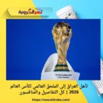 تأهل العراق إلى الملحق العالمي لكأس العالم 2026 | كل التفاصيل والمنافسون