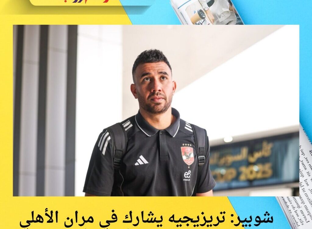 شوبير: تريزيجيه يشارك في مران الأهلي قبل مباراتي دوري أبطال أفريقيا
