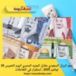 سعر الريال السعودي مقابل الجنيه المصري اليوم الخميس 20 نوفمبر 2025.. استقرار في التعاملات