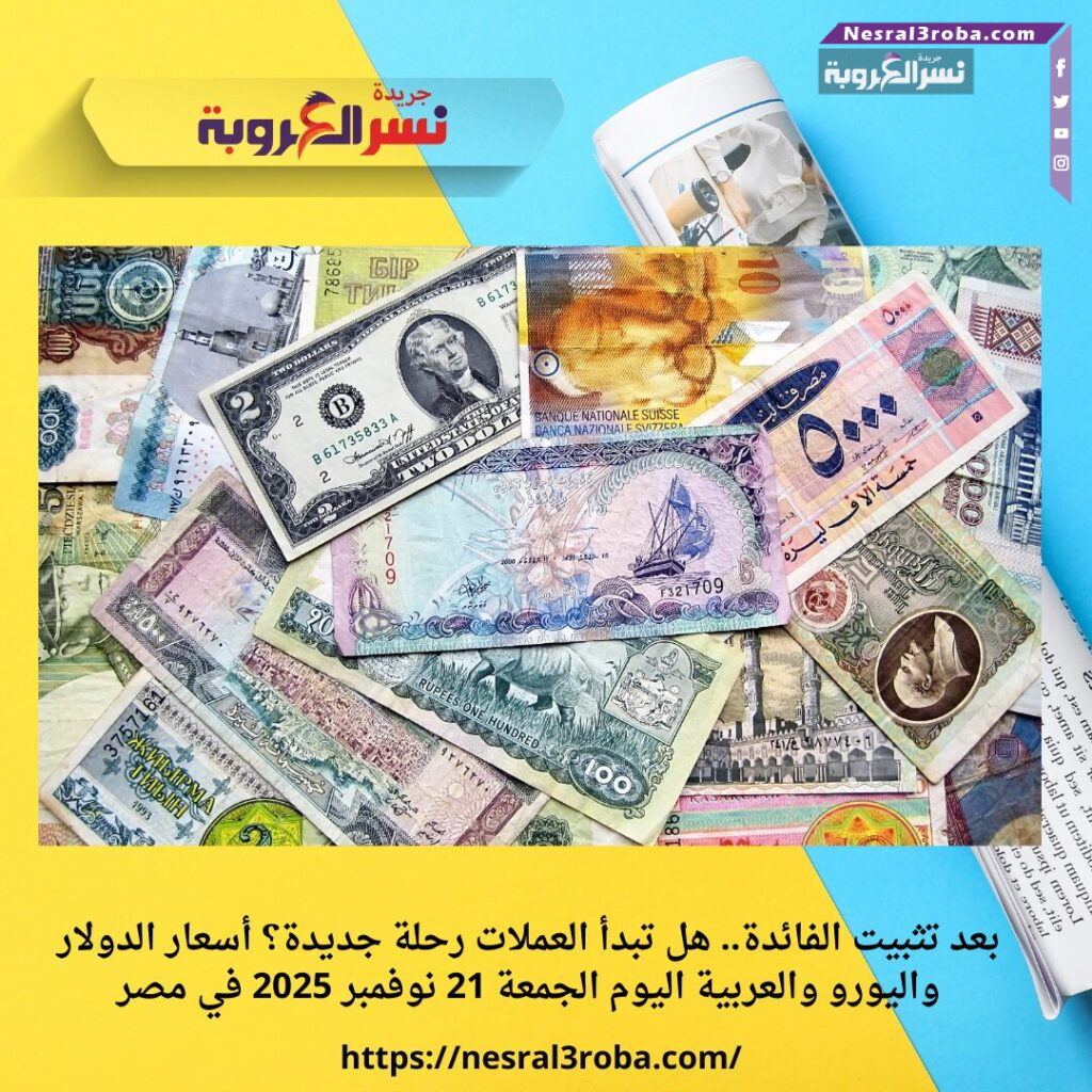 بعد تثبيت الفائدة.. هل تبدأ العملات رحلة جديدة؟ أسعار الدولار واليورو والعربية اليوم الجمعة 21 نوفمبر 2025 في مصر