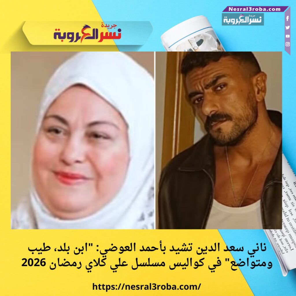 ناني سعد الدين تشيد بأحمد العوضي: "ابن بلد، طيب ومتواضع" في كواليس مسلسل علي كلاي رمضان 2026