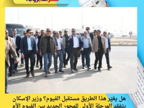 هل يغيّر هذا الطريق مستقبل الفيوم؟ وزير الإسكان يتفقد المرحلة الأولى للمحور الجديد بين الفيوم الأم والفيوم الجديدة