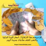 كم سيصمد هذا الارتفاع؟.. أسعار الليرة التركية والذهب تكشف مفاجآت جديدة اليوم