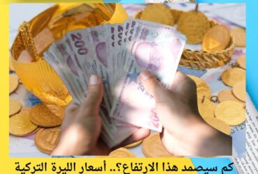 كم سيصمد هذا الارتفاع؟.. أسعار الليرة التركية والذهب تكشف مفاجآت جديدة اليوم