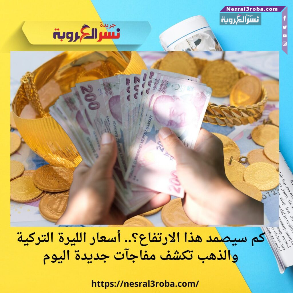 كم سيصمد هذا الارتفاع؟.. أسعار الليرة التركية والذهب تكشف مفاجآت جديدة اليوم