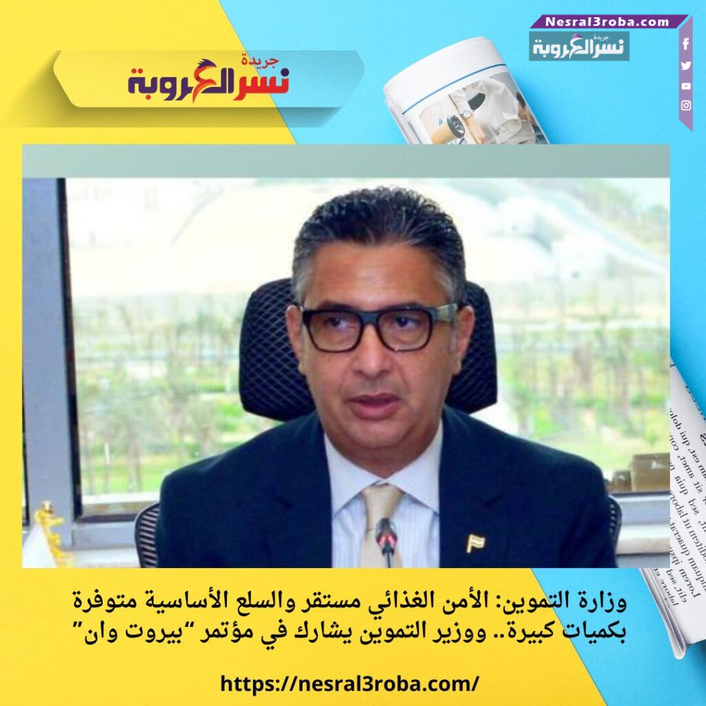 وزارة التموين: الأمن الغذائي مستقر والسلع الأساسية متوفرة بكميات كبيرة.. ووزير التموين يشارك في مؤتمر “بيروت وان”