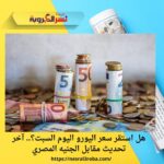 هل استقر سعر اليورو اليوم السبت؟.. آخر تحديث مقابل الجنيه المصري