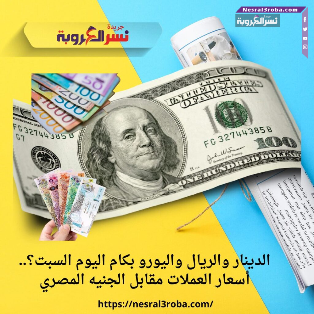 الدينار والريال واليورو بكام اليوم السبت؟.. أسعار العملات مقابل الجنيه المصري