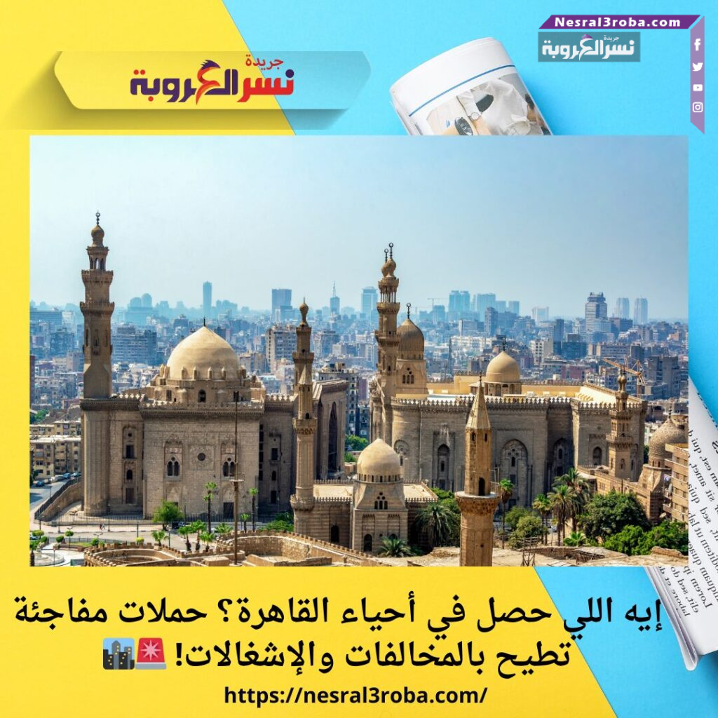 إيه اللي حصل في أحياء القاهرة؟ حملات مفاجئة تطيح بالمخالفات والإشغالات! 🚨🏙️