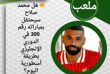 🔥 هل محمد صلاح سيحتفل بمباراته رقم 300 في الدوري الإنجليزي بطريقة أسطورية اليوم؟