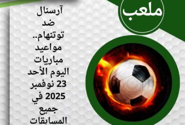 آرسنال ضد توتنهام.. مواعيد مباريات اليوم الأحد 23 نوفمبر 2025 في جميع المسابقات