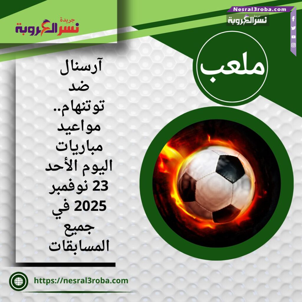 آرسنال ضد توتنهام.. مواعيد مباريات اليوم الأحد 23 نوفمبر 2025 في جميع المسابقات