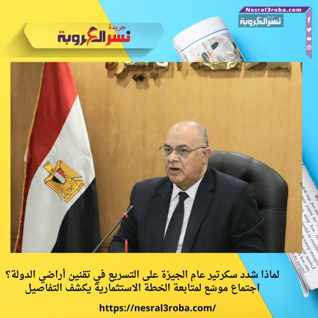 لماذا شدد سكرتير عام الجيزة على التسريع في تقنين أراضي الدولة؟ اجتماع موسّع لمتابعة الخطة الاستثمارية يكشف التفاصيل