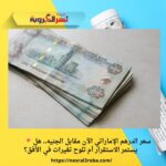 🔻 سعر الدرهم الإماراتي الآن مقابل الجنيه.. هل يستمر الاستقرار أم تلوح تغيرات في الأفق؟