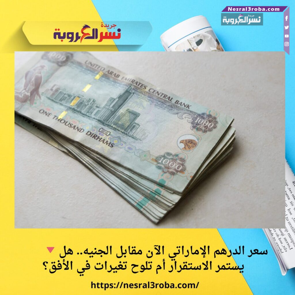 🔻 سعر الدرهم الإماراتي الآن مقابل الجنيه.. هل يستمر الاستقرار أم تلوح تغيرات في الأفق؟