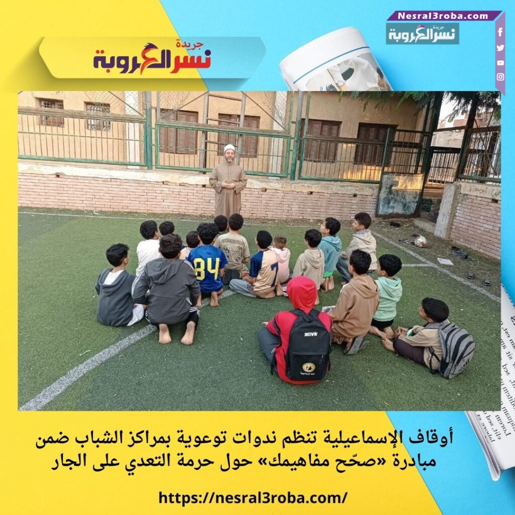 أوقاف الإسماعيلية تنظم ندوات توعوية بمراكز الشباب ضمن مبادرة «صحّح مفاهيمك» حول حرمة التعدي على الجار