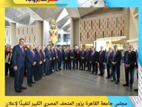 مجلس جامعة القاهرة يزور المتحف المصري الكبير تنفيذًا لإعلان العام الجامعي 2025/2026 «عام المتحف المصري الكبير»