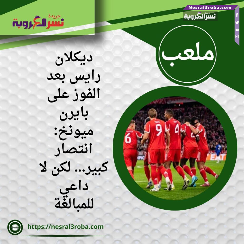 ديكلان رايس بعد الفوز على بايرن ميونخ: انتصار كبير… لكن لا داعي للمبالغة