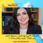 «اللحظات الأخيرة لهبة الزياد.. صديقتها تكشف سبب الوفاة: “شربت برتقال وماتت”»