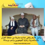 وكيل الأزهر يلتقي نماذج مضيئة من حفظة القرآن بالإسكندرية: رعاية الموهوبين واجب ورسالة