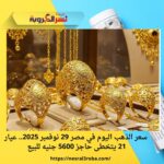 سعر الذهب اليوم في مصر 29 نوفمبر 2025.. عيار 21 يتخطى حاجز 5600 جنيه للبيع