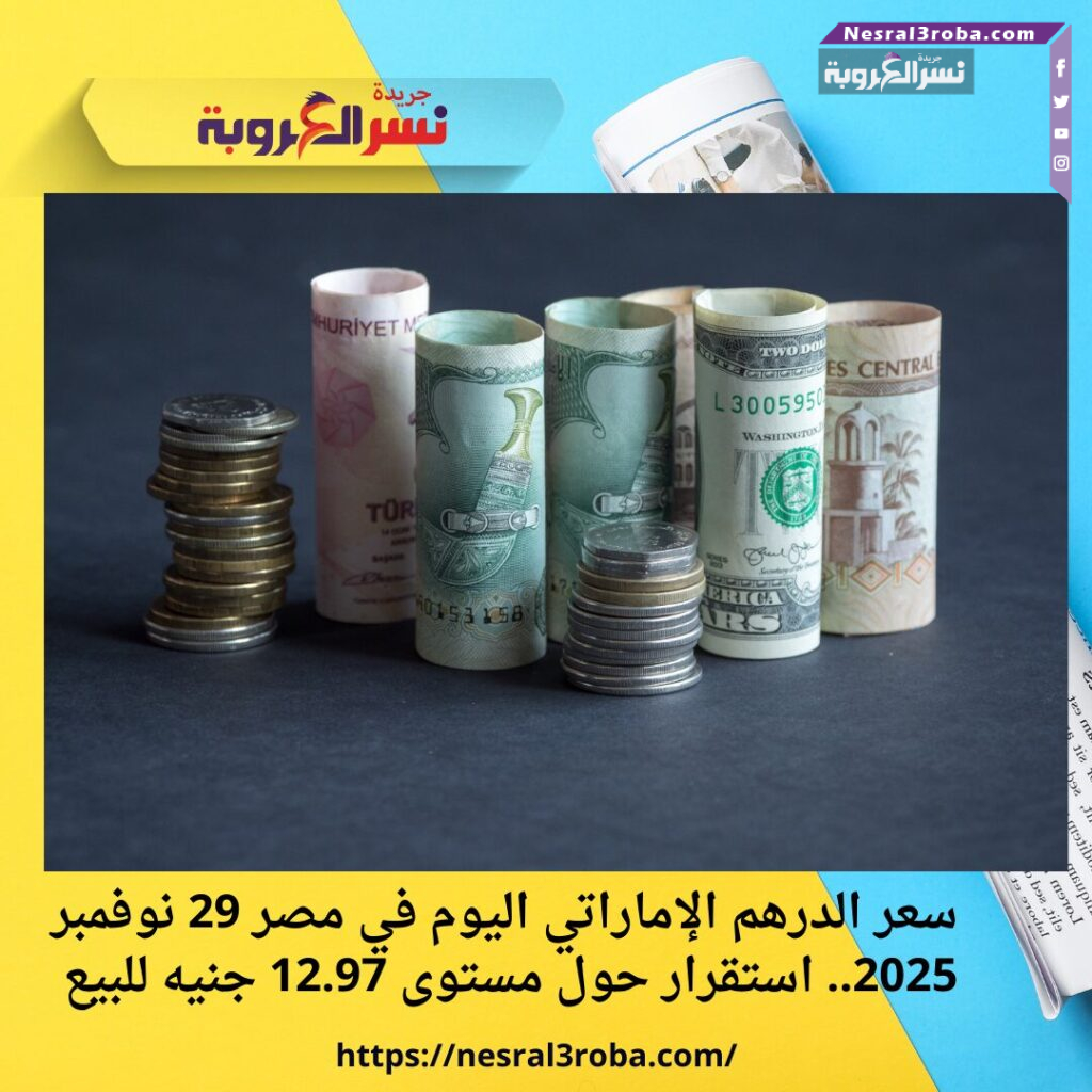 سعر الدرهم الإماراتي اليوم في مصر 29 نوفمبر 2025.. استقرار حول مستوى 12.97 جنيه للبيع