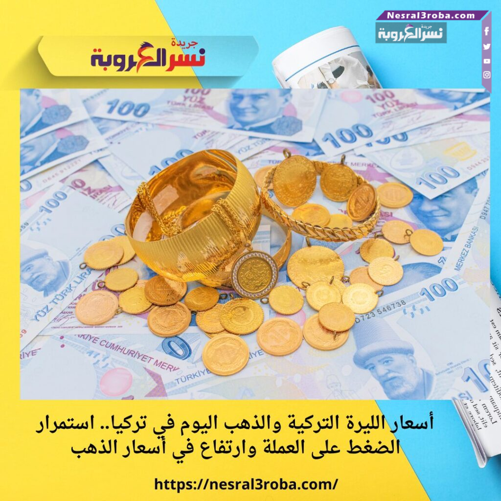 أسعار الليرة التركية والذهب اليوم في تركيا.. استمرار الضغط على العملة وارتفاع في أسعار الذهب