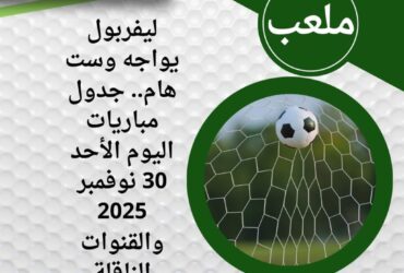 ليفربول يواجه وست هام.. جدول مباريات اليوم الأحد 30 نوفمبر 2025 والقنوات الناقلة