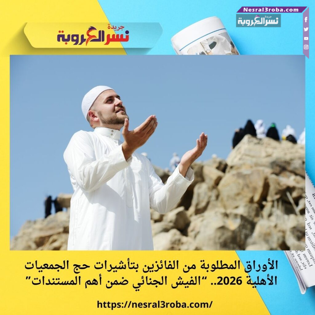 الأوراق المطلوبة من الفائزين بتأشيرات حج الجمعيات الأهلية 2026.. “الفيش الجنائي ضمن أهم المستندات”