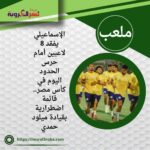 الإسماعيلي يفقد 8 لاعبين أمام حرس الحدود اليوم في كأس مصر.. قائمة اضطرارية بقيادة ميلود حمدي
