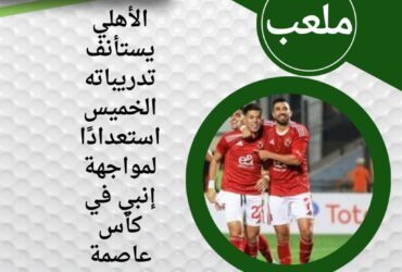 الأهلي يستأنف تدريباته الخميس استعدادًا لمواجهة إنبي في كأس عاصمة مصر