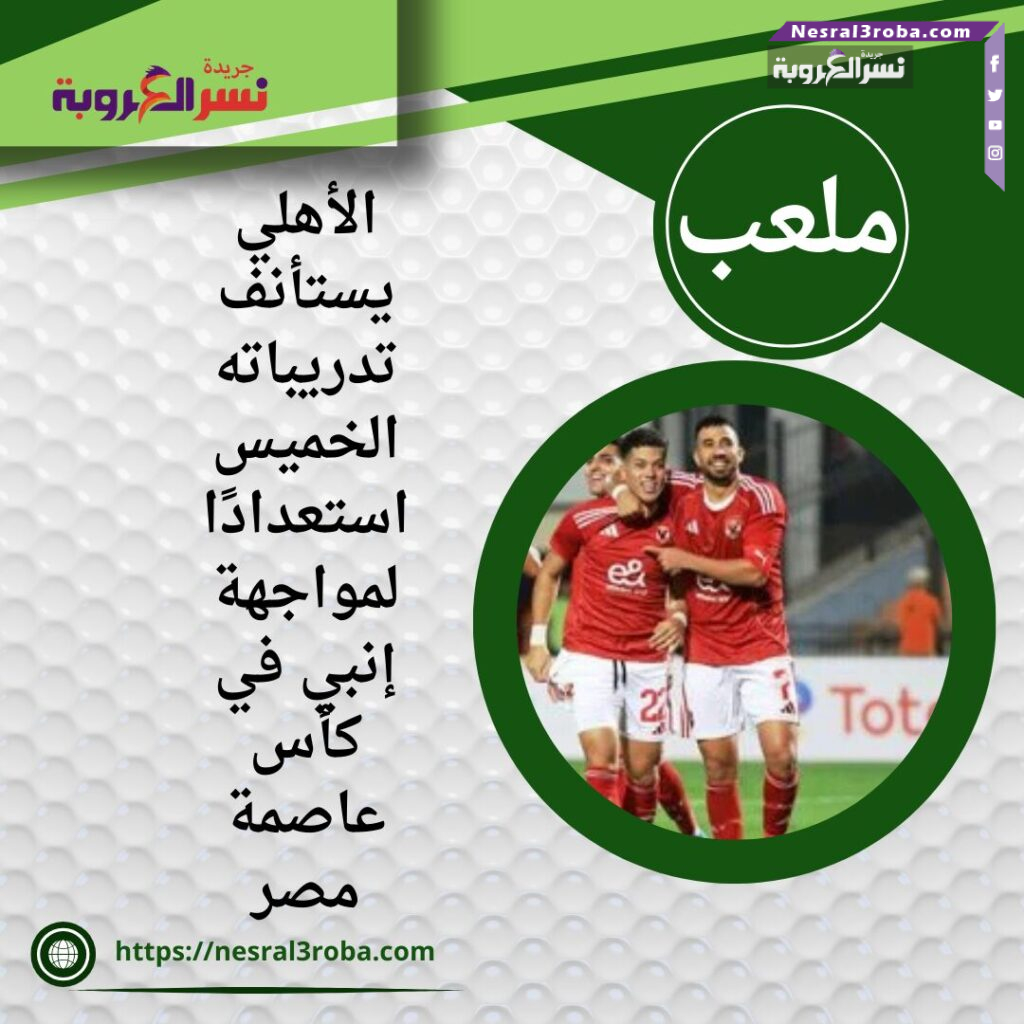 الأهلي يستأنف تدريباته الخميس استعدادًا لمواجهة إنبي في كأس عاصمة مصر