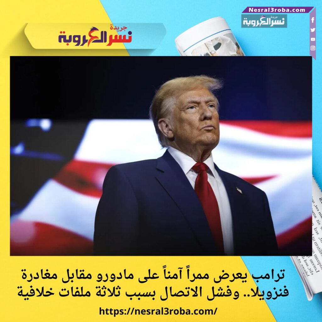 ترامب يعرض ممراً آمناً على مادورو مقابل مغادرة فنزويلا.. وفشل الاتصال بسبب ثلاثة ملفات خلافية