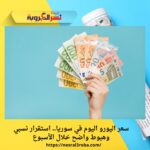 سعر اليورو اليوم في سوريا.. استقرار نسبي وهبوط واضح خلال الأسبوع