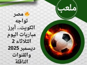 🔥 مصر تواجه الكويت.. أبرز مباريات اليوم الثلاثاء 2 ديسمبر 2025 والقنوات الناقلة