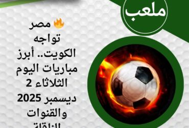 🔥 مصر تواجه الكويت.. أبرز مباريات اليوم الثلاثاء 2 ديسمبر 2025 والقنوات الناقلة